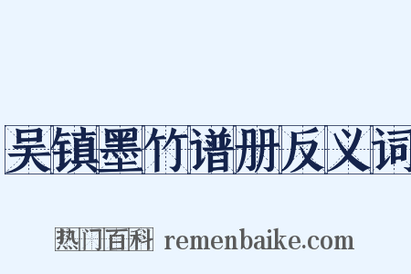 吴镇墨竹谱册反义词是什么意思的图片